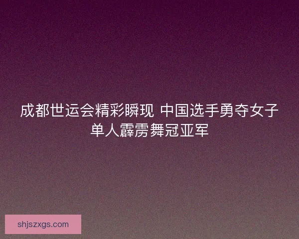 成都世运会精彩瞬现 中国选手勇夺女子单人霹雳舞冠亚军