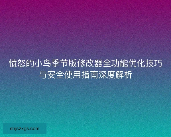 愤怒的小鸟季节版修改器全功能优化技巧与安全使用指南深度解析