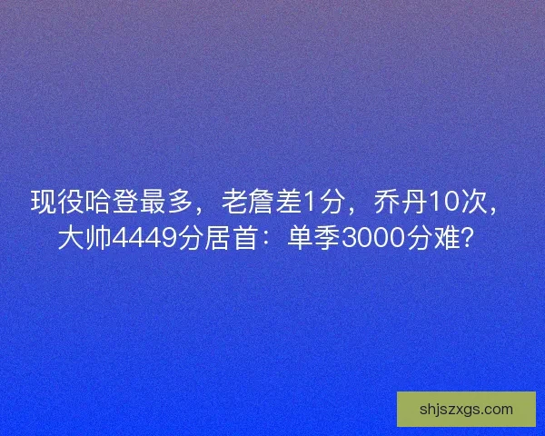 现役哈登最多，老詹差1分，乔丹10次，大帅4449分居首：单季3000分难？
