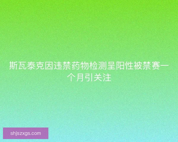 斯瓦泰克因违禁药物检测呈阳性被禁赛一个月引关注