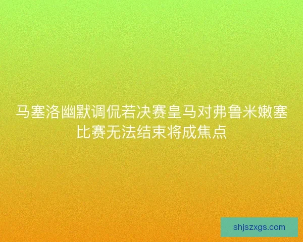 马塞洛幽默调侃若决赛皇马对弗鲁米嫩塞比赛无法结束将成焦点
