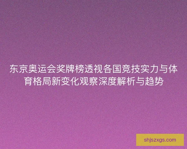东京奥运会奖牌榜透视各国竞技实力与体育格局新变化观察深度解析与趋势