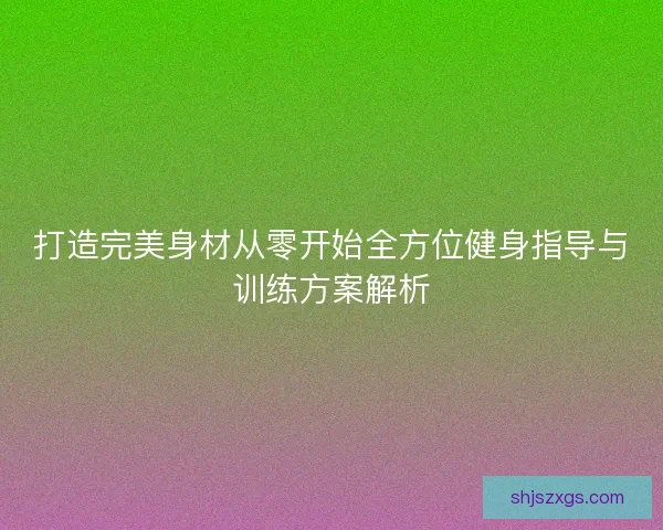 打造完美身材从零开始全方位健身指导与训练方案解析