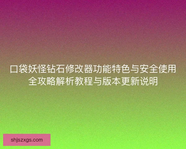 口袋妖怪钻石修改器功能特色与安全使用全攻略解析教程与版本更新说明