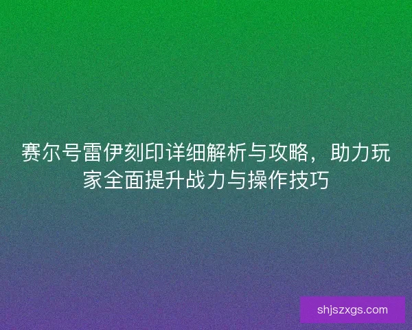 赛尔号雷伊刻印详细解析与攻略,助力玩家全面提升战力与操作技巧 赛尔号雷伊刻印详细解析与攻略,助力玩家全面提升战力与操作技巧