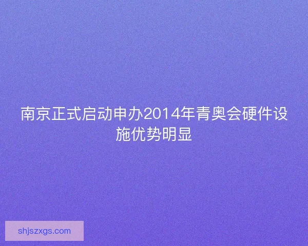 南京正式启动申办2014年青奥会硬件设施优势明显